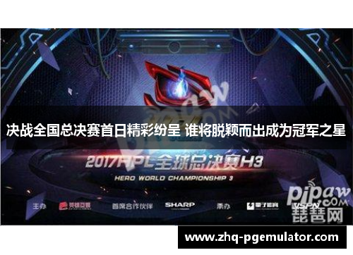 决战全国总决赛首日精彩纷呈 谁将脱颖而出成为冠军之星