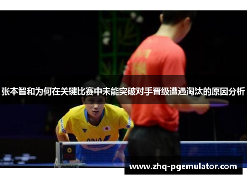 张本智和为何在关键比赛中未能突破对手晋级遭遇淘汰的原因分析