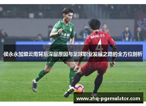 侯永永加盟云南背后深层原因与足球职业发展之路的全方位剖析