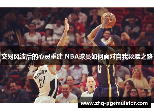 交易风波后的心灵重建 NBA球员如何面对自我救赎之路
