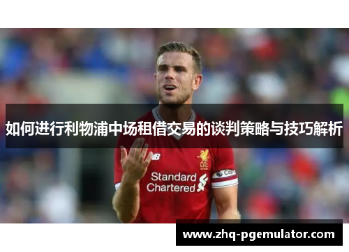 如何进行利物浦中场租借交易的谈判策略与技巧解析