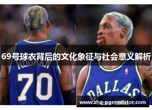 69号球衣背后的文化象征与社会意义解析