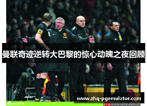 曼联奇迹逆转大巴黎的惊心动魄之夜回顾