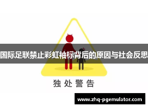 国际足联禁止彩虹袖标背后的原因与社会反思 国际足联禁止彩虹袖标背后的原因与社会反思