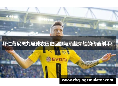 拜仁慕尼黑九号球衣历史回顾与承载荣耀的传奇射手们
