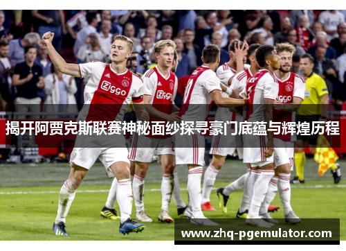 揭开阿贾克斯联赛神秘面纱探寻豪门底蕴与辉煌历程