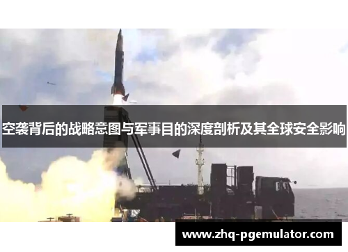 空袭背后的战略意图与军事目的深度剖析及其全球安全影响