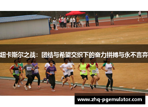 纽卡斯尔之战：团结与希望交织下的奋力拼搏与永不言弃