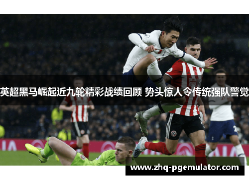 英超黑马崛起近九轮精彩战绩回顾 势头惊人令传统强队警觉