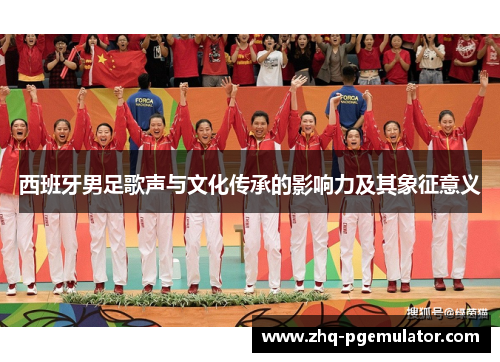 西班牙男足歌声与文化传承的影响力及其象征意义