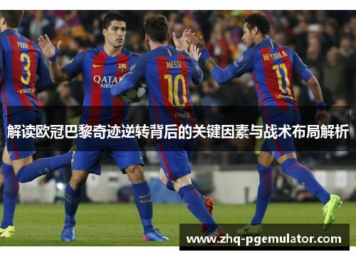 解读欧冠巴黎奇迹逆转背后的关键因素与战术布局解析