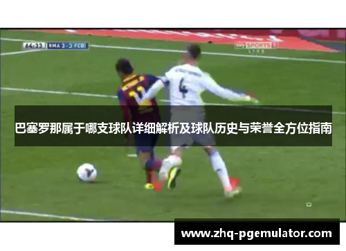 巴塞罗那属于哪支球队详细解析及球队历史与荣誉全方位指南
