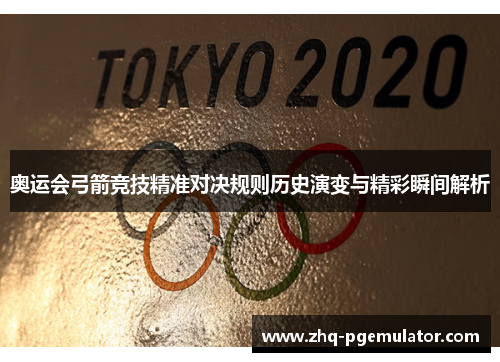 奥运会弓箭竞技精准对决规则历史演变与精彩瞬间解析 奥运会弓箭竞技精准对决规则历史演变与精彩瞬间解析