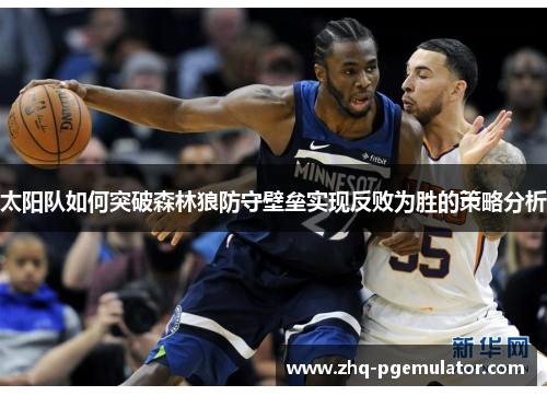 太阳队如何突破森林狼防守壁垒实现反败为胜的策略分析 太阳队如何突破森林狼防守壁垒实现反败为胜的策略分析