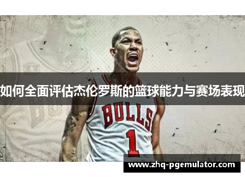 如何全面评估杰伦罗斯的篮球能力与赛场表现 如何全面评估杰伦罗斯的篮球能力与赛场表现