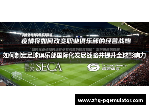 如何制定足球俱乐部国际化发展战略并提升全球影响力 如何制定足球俱乐部国际化发展战略并提升全球影响力
