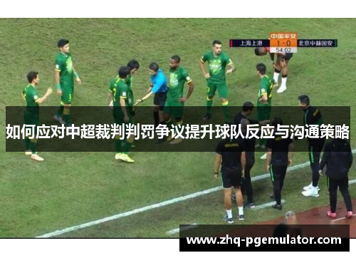 如何应对中超裁判判罚争议提升球队反应与沟通策略 如何应对中超裁判判罚争议提升球队反应与沟通策略