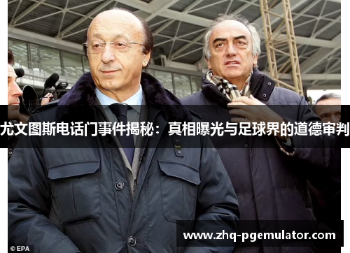 尤文图斯电话门事件揭秘:真相曝光与足球界的道德审判 尤文图斯电话门事件揭秘:真相曝光与足球界的道德审判