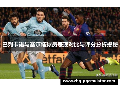 巴列卡诺与塞尔塔球员表现对比与评分分析揭秘