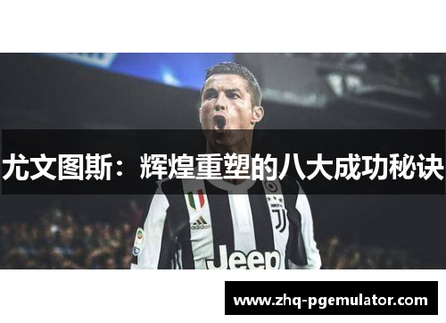尤文图斯:辉煌重塑的八大成功秘诀 尤文图斯:辉煌重塑的八大成功秘诀
