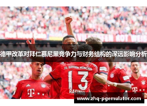德甲改革对拜仁慕尼黑竞争力与财务结构的深远影响分析 德甲改革对拜仁慕尼黑竞争力与财务结构的深远影响分析