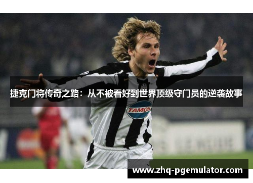 捷克门将传奇之路：从不被看好到世界顶级守门员的逆袭故事