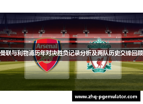 曼联与利物浦历年对决胜负记录分析及两队历史交锋回顾