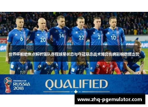 世界杯前瞻焦点解析强队赛程球星状态与夺冠悬念战术博弈伤病影响数据走势