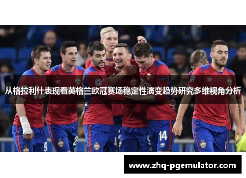 从格拉利什表现看英格兰欧冠赛场稳定性演变趋势研究多维视角分析
