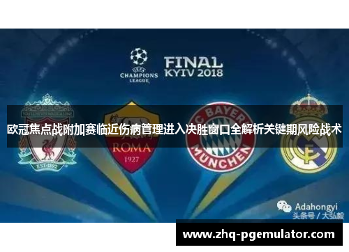 欧冠焦点战附加赛临近伤病管理进入决胜窗口全解析关键期风险战术 欧冠焦点战附加赛临近伤病管理进入决胜窗口全解析关键期风险战术