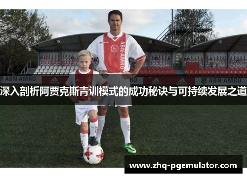 深入剖析阿贾克斯青训模式的成功秘诀与可持续发展之道