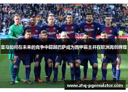皇马如何在未来的竞争中超越巴萨成为西甲霸主并在欧洲再创辉煌