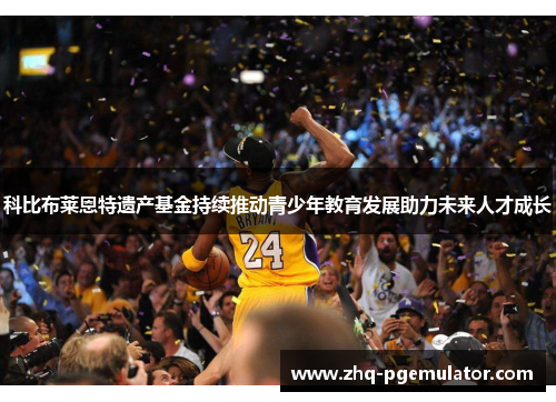 科比布莱恩特遗产基金持续推动青少年教育发展助力未来人才成长