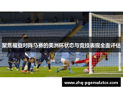 聚焦福登对阵马赛的美洲杯状态与竞技表现全面评估