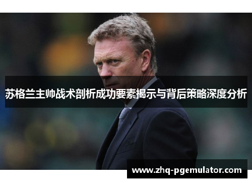 苏格兰主帅战术剖析成功要素揭示与背后策略深度分析