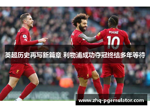 英超历史再写新篇章 利物浦成功夺冠终结多年等待