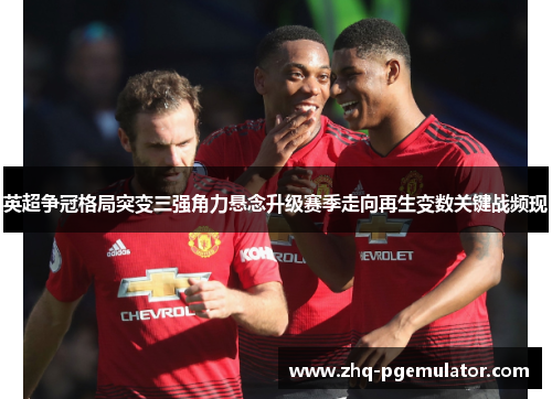 英超争冠格局突变三强角力悬念升级赛季走向再生变数关键战频现