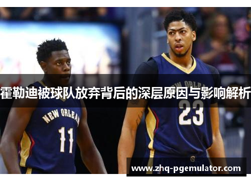 霍勒迪被球队放弃背后的深层原因与影响解析 霍勒迪被球队放弃背后的深层原因与影响解析