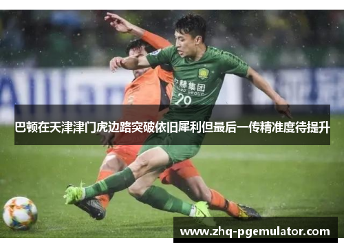 巴顿在天津津门虎边路突破依旧犀利但最后一传精准度待提升 巴顿在天津津门虎边路突破依旧犀利但最后一传精准度待提升