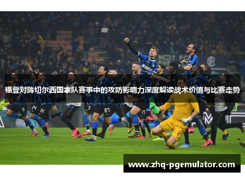 福登对阵切尔西国家队赛事中的攻防影响力深度解读战术价值与比赛走势