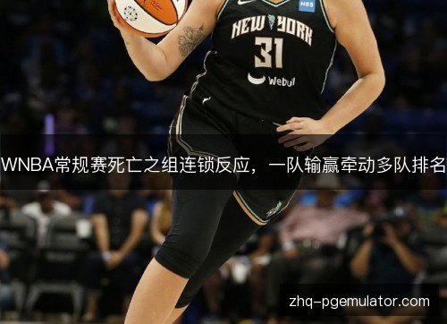 WNBA常规赛死亡之组连锁反应，一队输赢牵动多队排名