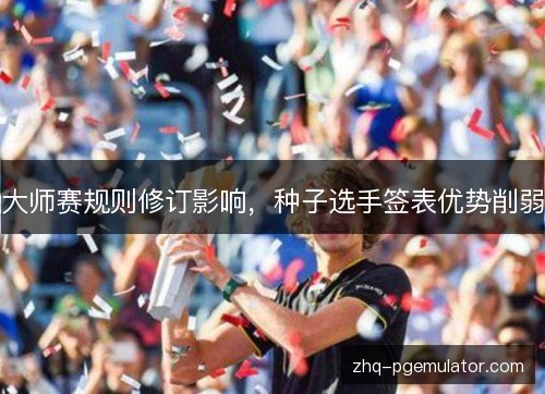 大师赛规则修订影响,种子选手签表优势削弱 大师赛规则修订影响,种子选手签表优势削弱