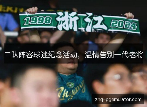 二队阵容球迷纪念活动，温情告别一代老将