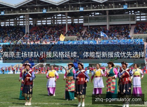 高原主场球队引援风格延续,体能型新援成优先选择 高原主场球队引援风格延续,体能型新援成优先选择